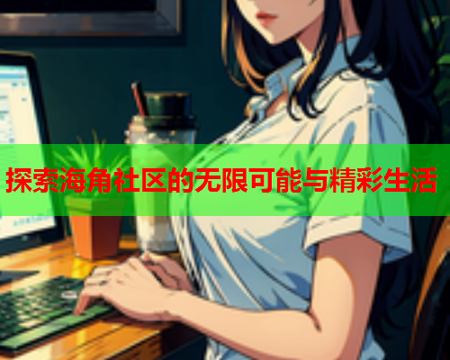 探索海角社区的无限可能与精彩生活