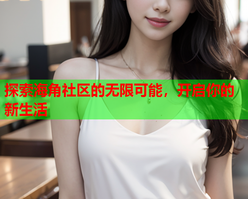 探索海角社区的无限可能，开启你的新生活
