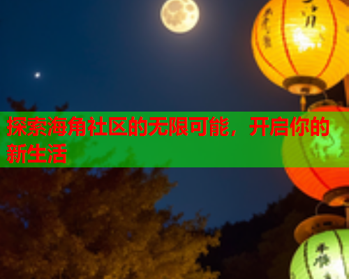 探索海角社区的无限可能，开启你的新生活