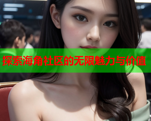 探索海角社区的无限魅力与价值