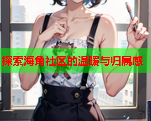 探索海角社区的温暖与归属感