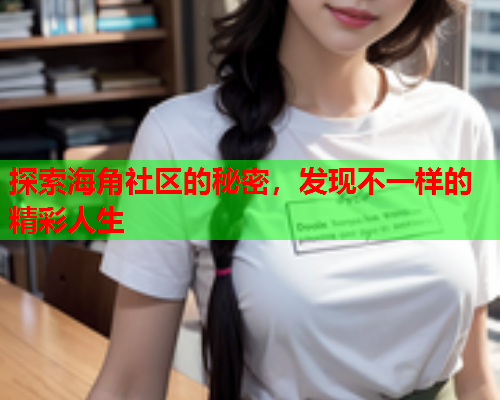 探索海角社区的秘密，发现不一样的精彩人生
