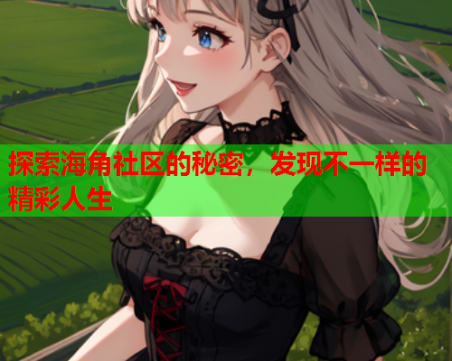 探索海角社区的秘密，发现不一样的精彩人生