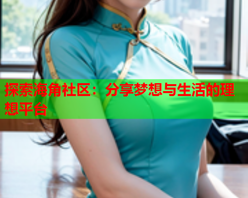 探索海角社区：分享梦想与生活的理想平台