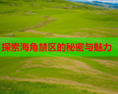 探索海角禁区的秘密与魅力