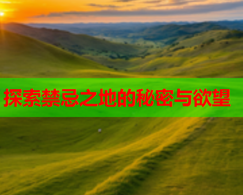 探索禁忌之地的秘密与欲望