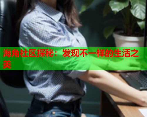 海角社区探秘：发现不一样的生活之美