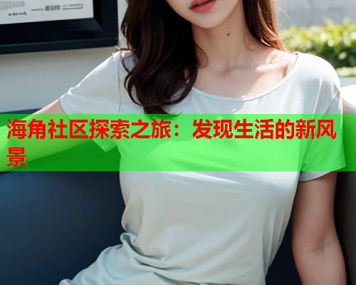 海角社区探索之旅：发现生活的新风景