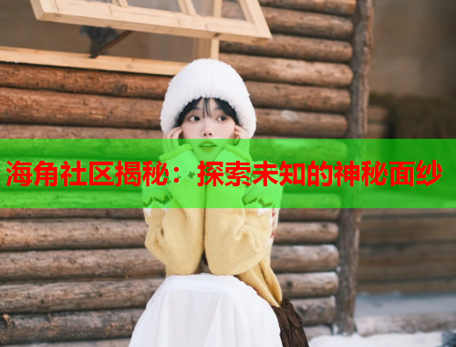 海角社区揭秘：探索未知的神秘面纱