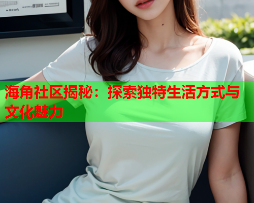 海角社区揭秘：探索独特生活方式与文化魅力