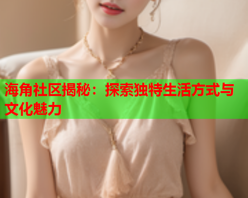 海角社区揭秘：探索独特生活方式与文化魅力