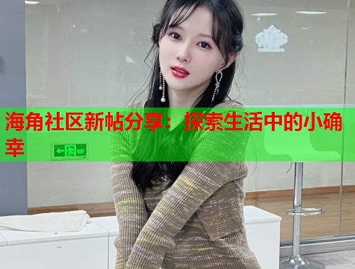 海角社区新帖分享：探索生活中的小确幸