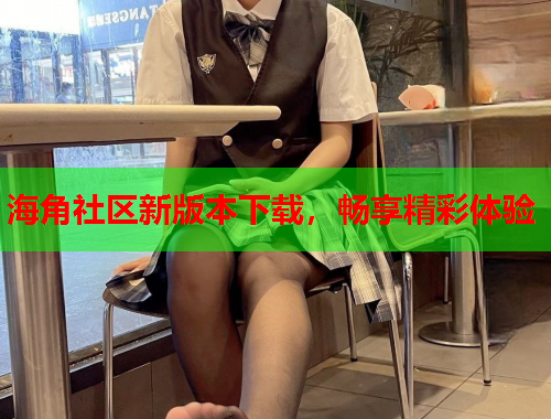 海角社区新版本下载，畅享精彩体验