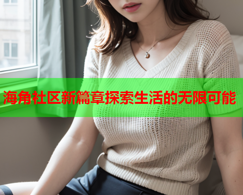 海角社区新篇章探索生活的无限可能