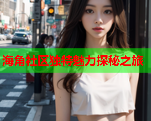 海角社区独特魅力探秘之旅