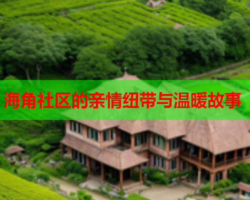 海角社区的亲情纽带与温暖故事