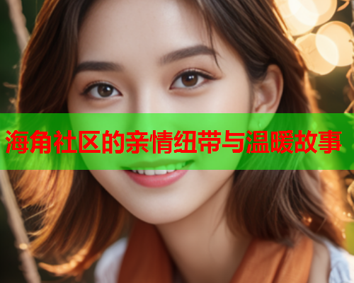 海角社区的亲情纽带与温暖故事
