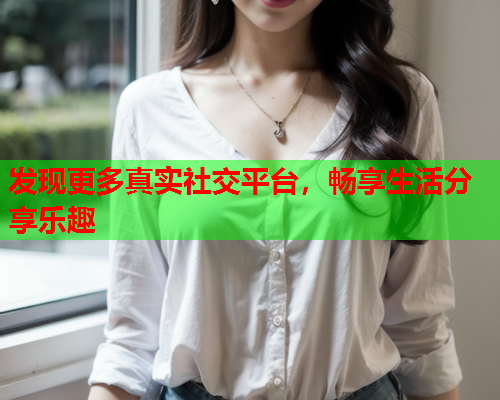 发现更多真实社交平台，畅享生活分享乐趣