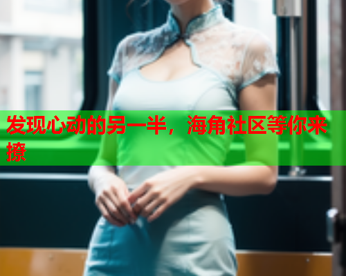 发现心动的另一半，海角社区等你来撩