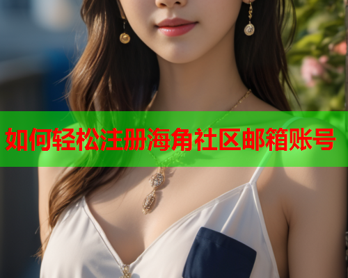 如何轻松注册海角社区邮箱账号