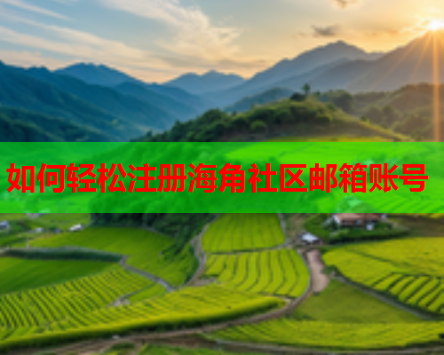 如何轻松注册海角社区邮箱账号