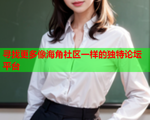 寻找更多像海角社区一样的独特论坛平台