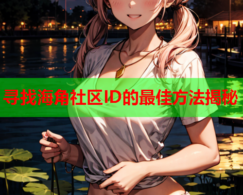 寻找海角社区ID的最佳方法揭秘