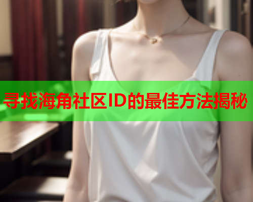 寻找海角社区ID的最佳方法揭秘