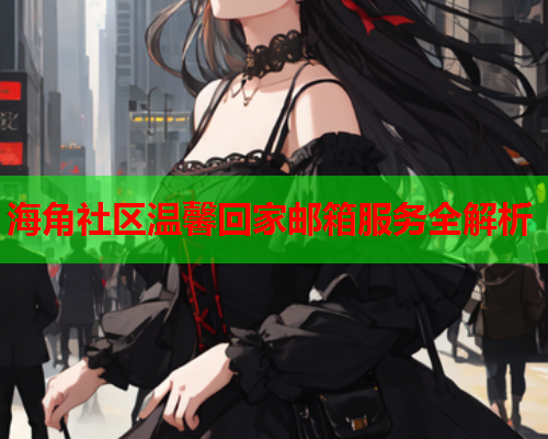 海角社区温馨回家邮箱服务全解析