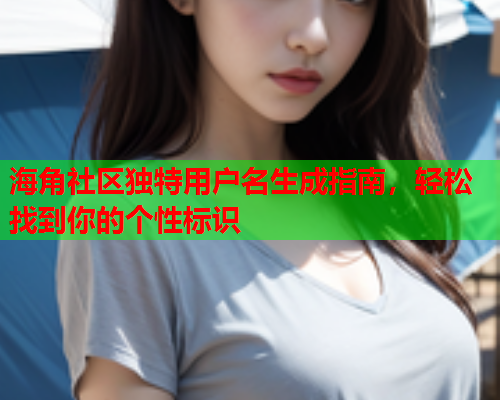 海角社区独特用户名生成指南，轻松找到你的个性标识