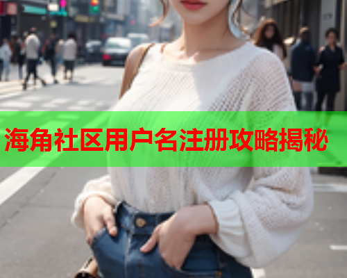 海角社区用户名注册攻略揭秘