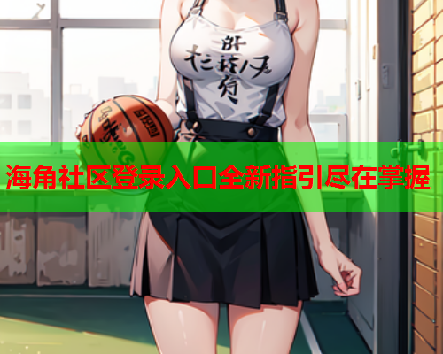 海角社区登录入口全新指引尽在掌握