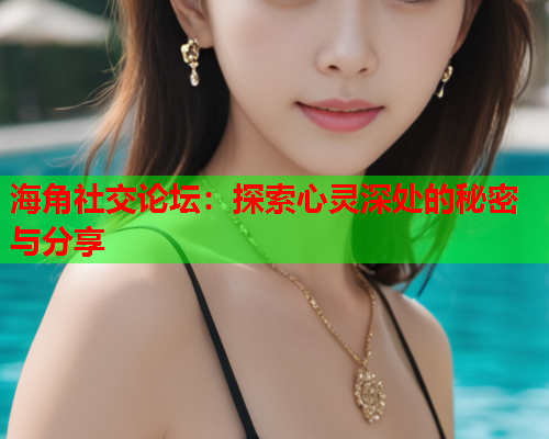 海角社交论坛：探索心灵深处的秘密与分享