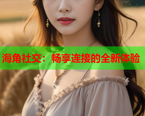 海角社交：畅享连接的全新体验