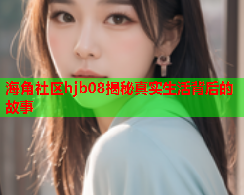 海角社区hjb08揭秘真实生活背后的故事