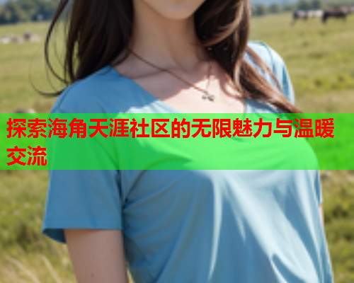 探索海角天涯社区的无限魅力与温暖交流