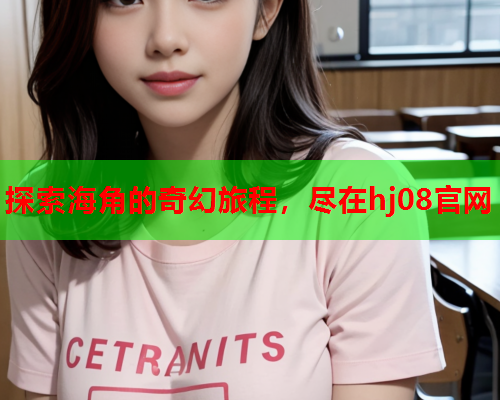 探索海角的奇幻旅程，尽在hj08官网