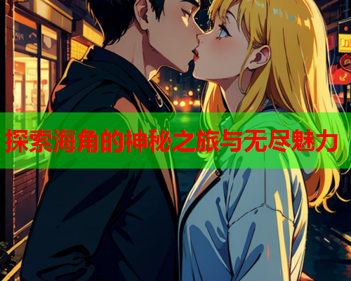 探索海角的神秘之旅与无尽魅力