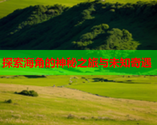 探索海角的神秘之旅与未知奇遇