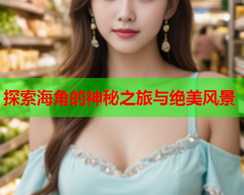 探索海角的神秘之旅与绝美风景