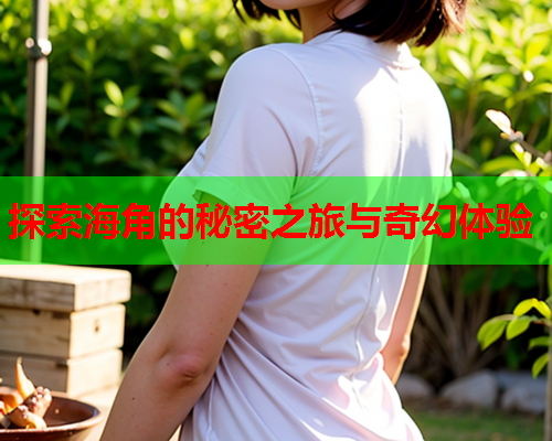 探索海角的秘密之旅与奇幻体验