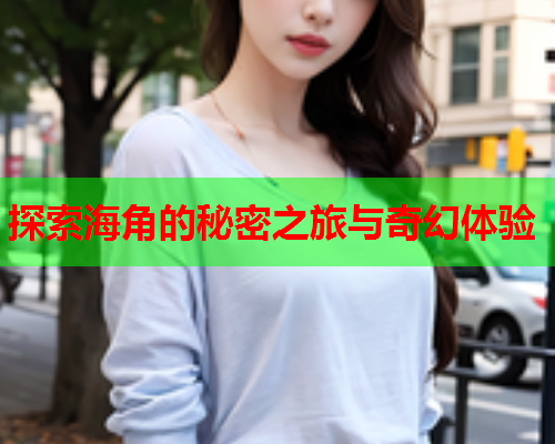 探索海角的秘密之旅与奇幻体验