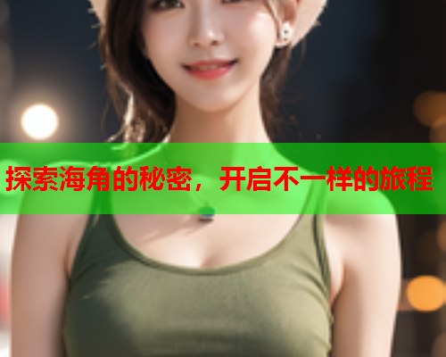 探索海角的秘密，开启不一样的旅程