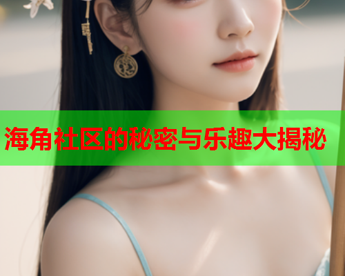 海角社区的秘密与乐趣大揭秘