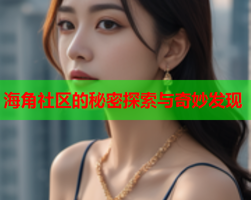 海角社区的秘密探索与奇妙发现