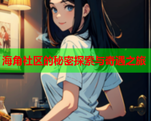海角社区的秘密探索与奇遇之旅