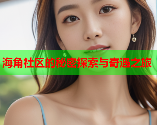 海角社区的秘密探索与奇遇之旅