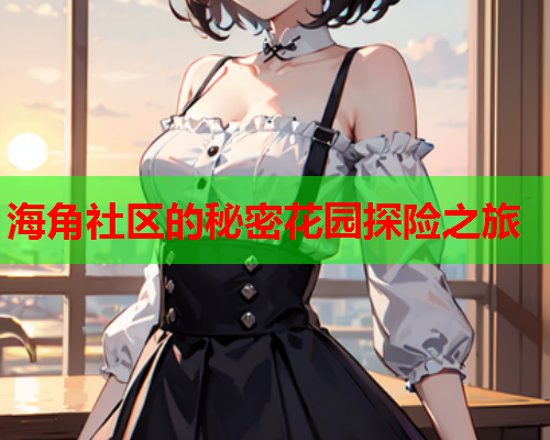海角社区的秘密花园探险之旅