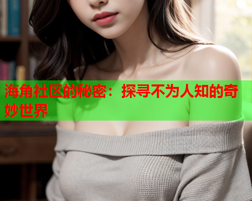 海角社区的秘密：探寻不为人知的奇妙世界