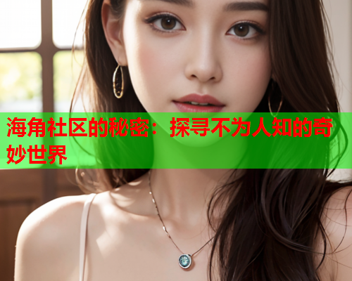 海角社区的秘密：探寻不为人知的奇妙世界